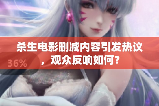 杀生电影删减内容引发热议，观众反响如何？