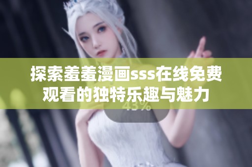 探索羞羞漫画sss在线免费观看的独特乐趣与魅力