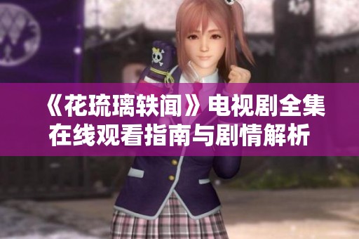 《花琉璃轶闻》电视剧全集在线观看指南与剧情解析