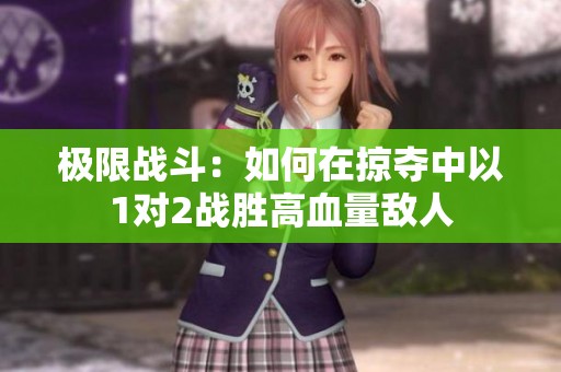 极限战斗：如何在掠夺中以1对2战胜高血量敌人