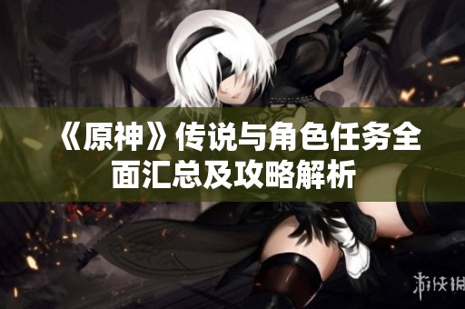 《原神》传说与角色任务全面汇总及攻略解析