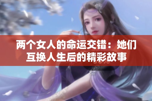 两个女人的命运交错：她们互换人生后的精彩故事