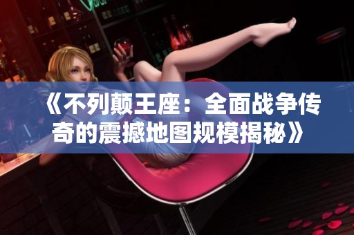 《不列颠王座：全面战争传奇的震撼地图规模揭秘》
