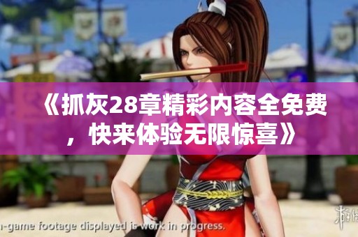《抓灰28章精彩内容全免费，快来体验无限惊喜》
