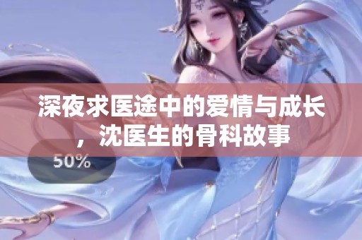 深夜求医途中的爱情与成长，沈医生的骨科故事
