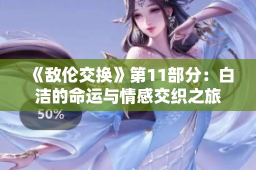 《敌伦交换》第11部分：白洁的命运与情感交织之旅