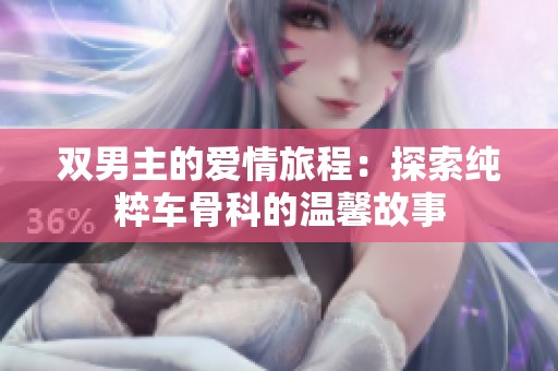 双男主的爱情旅程：探索纯粹车骨科的温馨故事