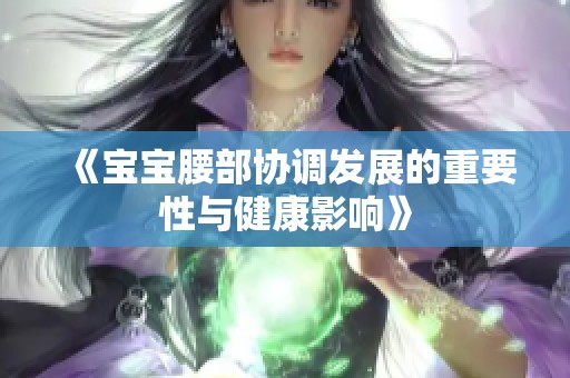 《宝宝腰部协调发展的重要性与健康影响》