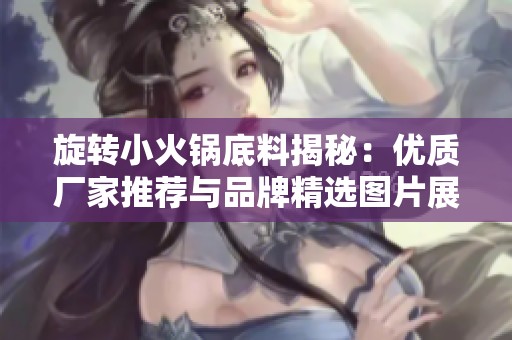 旋转小火锅底料揭秘：优质厂家推荐与品牌精选图片展示