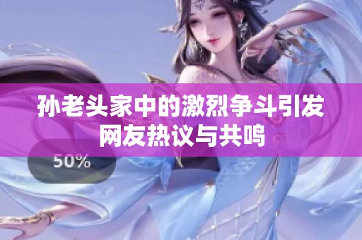 孙老头家中的激烈争斗引发网友热议与共鸣