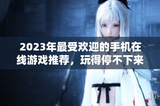 2023年最受欢迎的手机在线游戏推荐，玩得停不下来