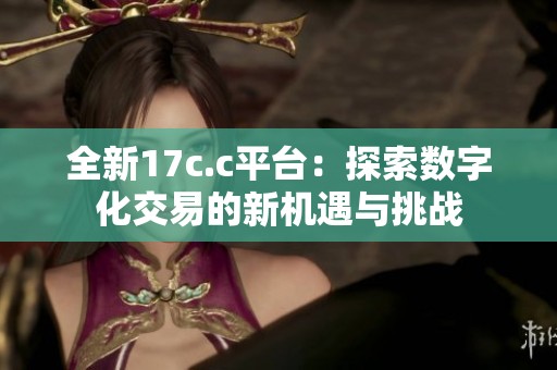 全新17c.c平台：探索数字化交易的新机遇与挑战