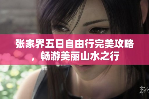 张家界五日自由行完美攻略，畅游美丽山水之行