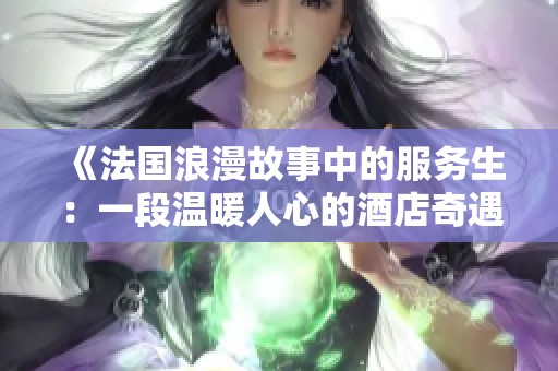 《法国浪漫故事中的服务生：一段温暖人心的酒店奇遇》