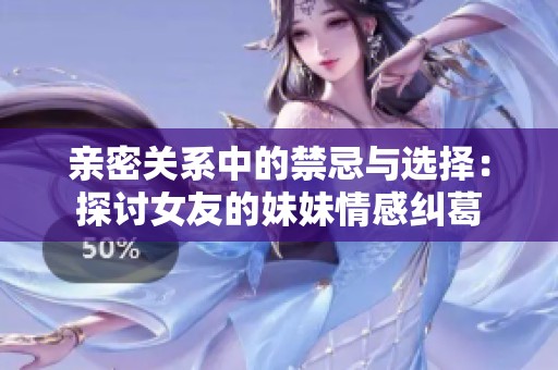亲密关系中的禁忌与选择：探讨女友的妹妹情感纠葛