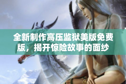全新制作高压监狱美版免费版，揭开惊险故事的面纱