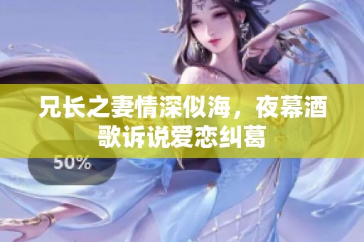 兄长之妻情深似海，夜幕酒歌诉说爱恋纠葛