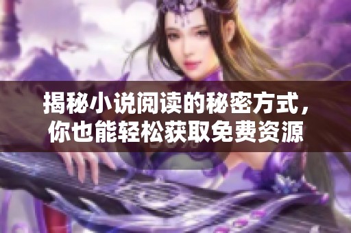 揭秘小说阅读的秘密方式，你也能轻松获取免费资源