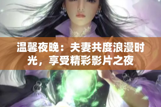 温馨夜晚：夫妻共度浪漫时光，享受精彩影片之夜