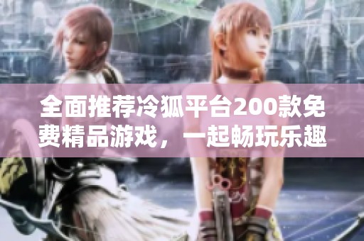 全面推荐冷狐平台200款免费精品游戏，一起畅玩乐趣无穷
