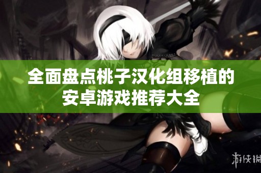 全面盘点桃子汉化组移植的安卓游戏推荐大全
