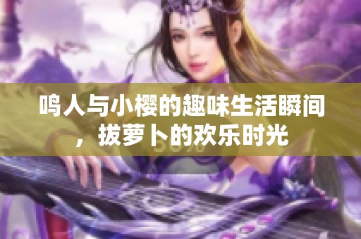 鸣人与小樱的趣味生活瞬间，拔萝卜的欢乐时光