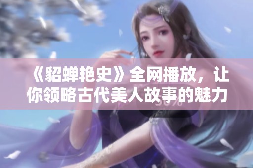 《貂蝉艳史》全网播放，让你领略古代美人故事的魅力