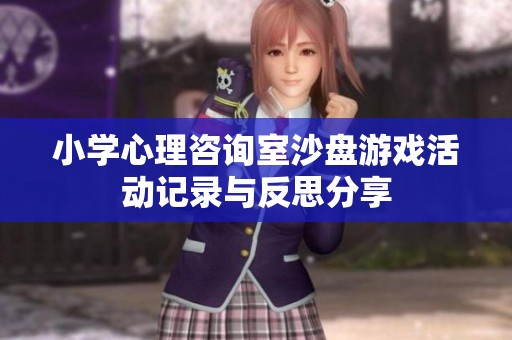 小学心理咨询室沙盘游戏活动记录与反思分享