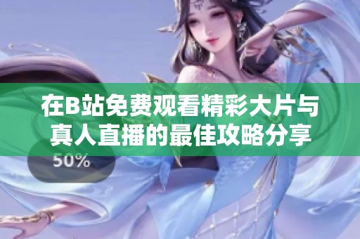 在B站免费观看精彩大片与真人直播的最佳攻略分享