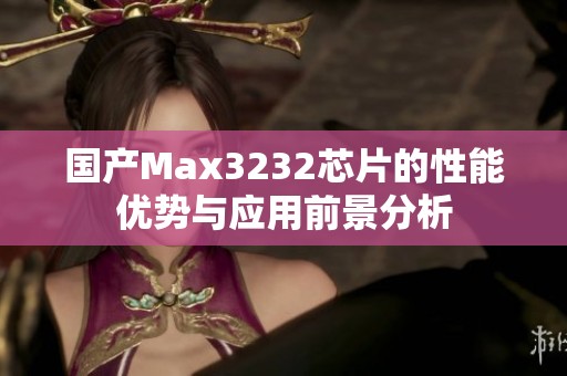 国产Max3232芯片的性能优势与应用前景分析
