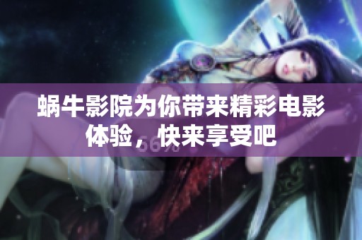 蜗牛影院为你带来精彩电影体验，快来享受吧