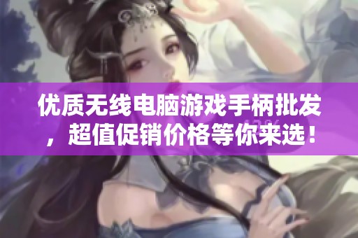 优质无线电脑游戏手柄批发，超值促销价格等你来选！