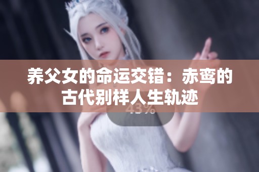 养父女的命运交错：赤鸾的古代别样人生轨迹