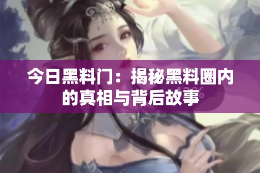 今日黑料门：揭秘黑料圈内的真相与背后故事