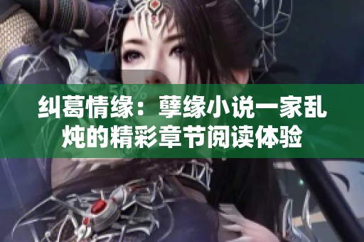 纠葛情缘：孽缘小说一家乱炖的精彩章节阅读体验