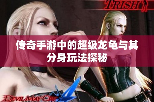 传奇手游中的超级龙龟与其分身玩法探秘