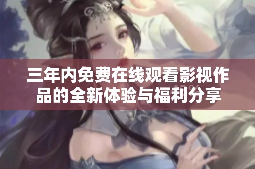 三年内免费在线观看影视作品的全新体验与福利分享