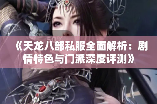 《天龙八部私服全面解析：剧情特色与门派深度评测》