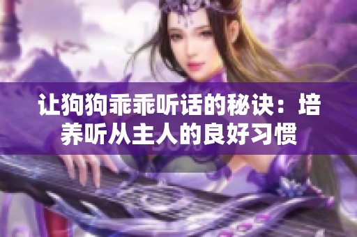 让狗狗乖乖听话的秘诀：培养听从主人的良好习惯