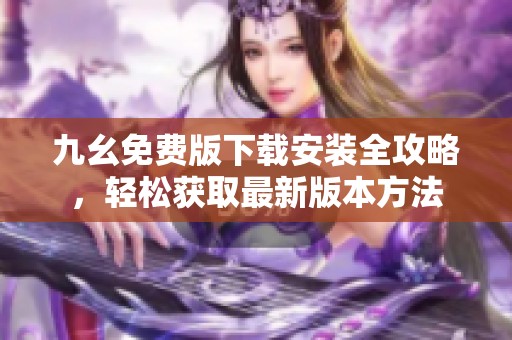 九幺免费版下载安装全攻略，轻松获取最新版本方法