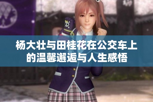 杨大壮与田桂花在公交车上的温馨邂逅与人生感悟