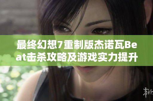 最终幻想7重制版杰诺瓦Beat击杀攻略及游戏实力提升秘籍