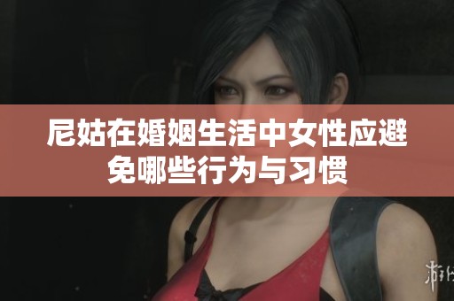 尼姑在婚姻生活中女性应避免哪些行为与习惯