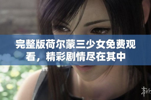 完整版荷尔蒙三少女免费观看，精彩剧情尽在其中