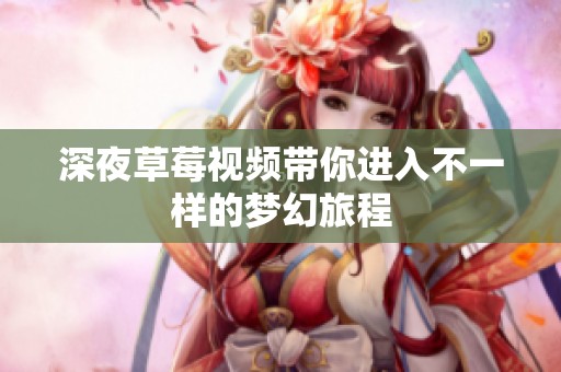深夜草莓视频带你进入不一样的梦幻旅程