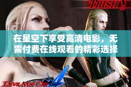 在星空下享受高清电影，无需付费在线观看的精彩选择