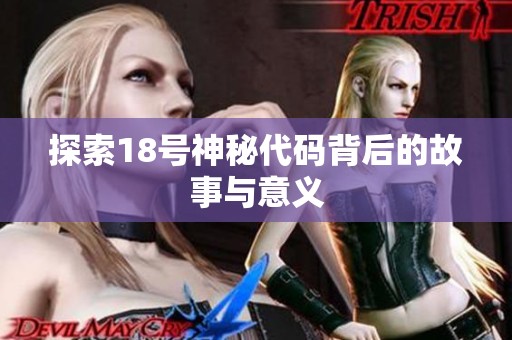 探索18号神秘代码背后的故事与意义