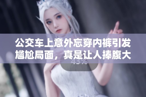 公交车上意外忘穿内裤引发尴尬局面，真是让人捧腹大笑