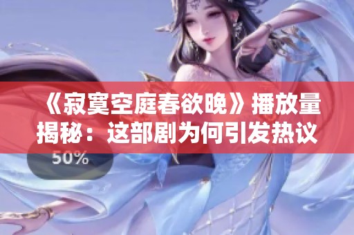 《寂寞空庭春欲晚》播放量揭秘：这部剧为何引发热议