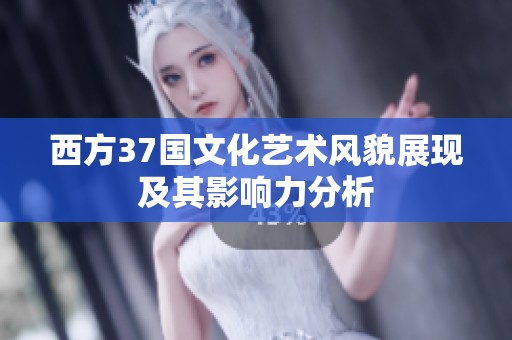 西方37国文化艺术风貌展现及其影响力分析